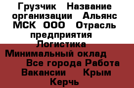 Грузчик › Название организации ­ Альянс-МСК, ООО › Отрасль предприятия ­ Логистика › Минимальный оклад ­ 23 000 - Все города Работа » Вакансии   . Крым,Керчь